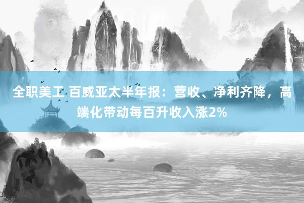 全职美工 百威亚太半年报：营收、净利齐降，高端化带动每百升收入涨2%