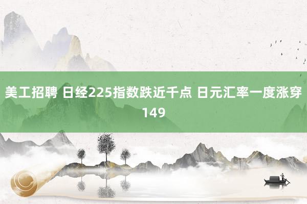 美工招聘 日经225指数跌近千点 日元汇率一度涨穿149