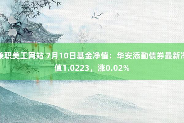 兼职美工网站 7月10日基金净值：华安添勤债券最新净值1.0223，涨0.02%